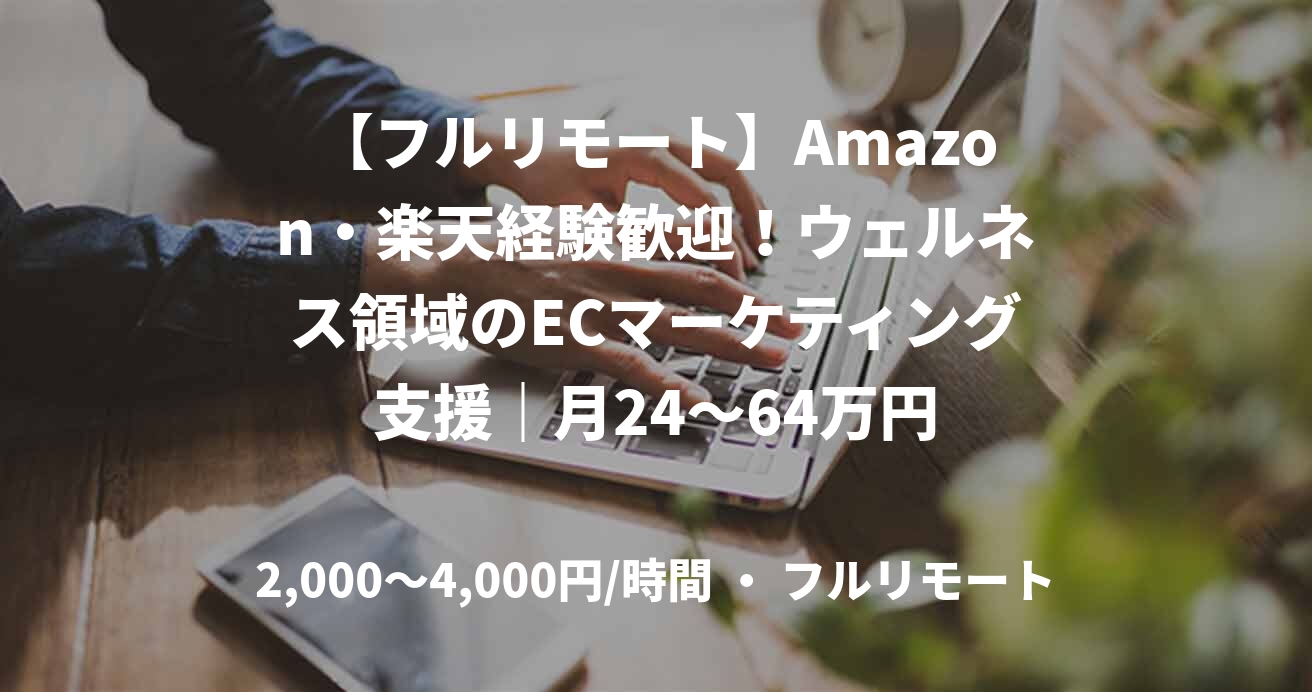 【フルリモート】Amazon・楽天経験歓迎！ウェルネス領域のECマーケティング支援｜月24～64万円