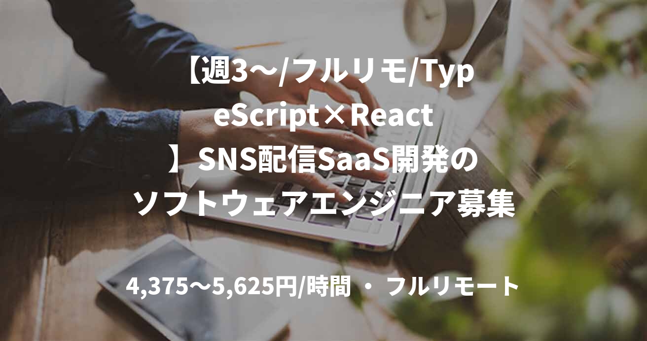 【週3〜/フルリモ/TypeScript×React】SNS配信SaaS開発のソフトウェアエンジニア募集
