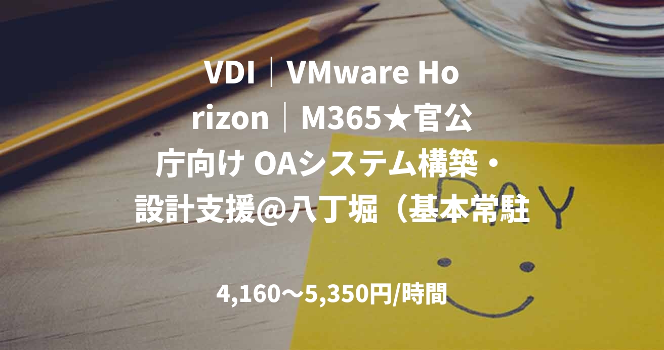 VDI|VMware Horizon|M365★官公庁向け OAシステム構築・設計支援@八丁堀(基本常駐)