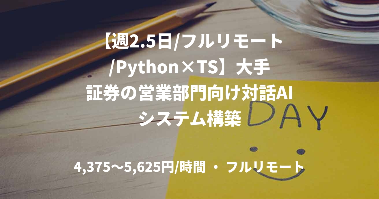 【週2.5日/フルリモート/Python×TS】大手証券の営業部門向け対話AIシステム構築