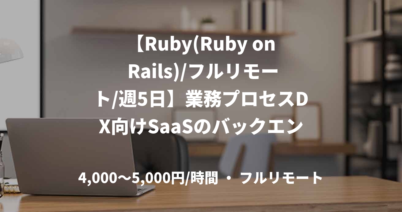 【Ruby(Ruby on Rails)/フルリモート/週5日】業務プロセスDX向けSaaSのバックエンド開発支援