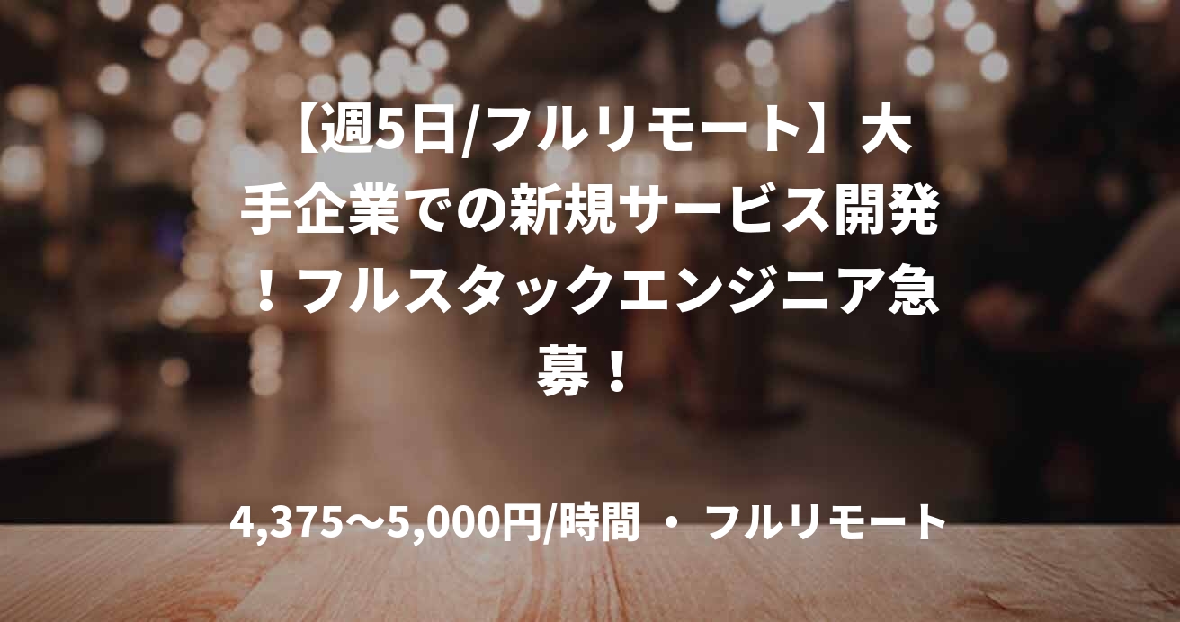 【週5日/フルリモート】大手企業での新規サービス開発！フルスタックエンジニア急募！