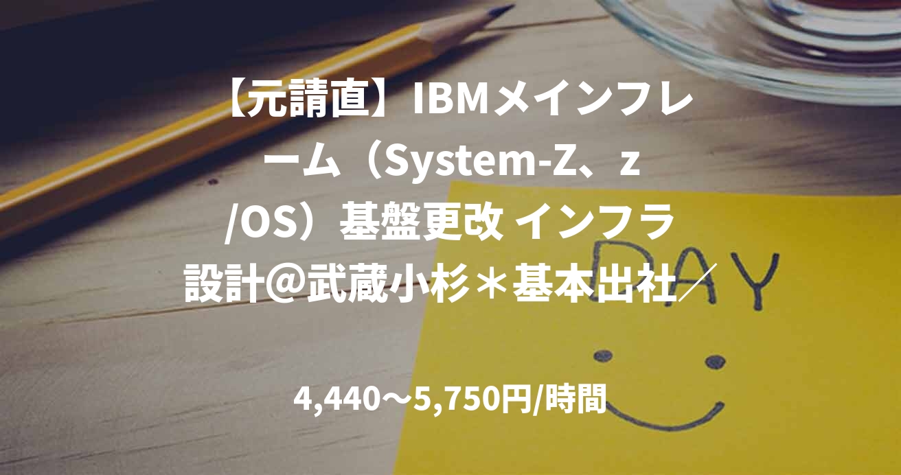 【元請直】IBMメインフレーム（System-Z、z/OS）基盤更改 インフラ設計＠武蔵小杉＊基本出社／（zOS更改：IMS、zWS）・（VTS領域）・（サードウェア製品非互換調査）複数名募集