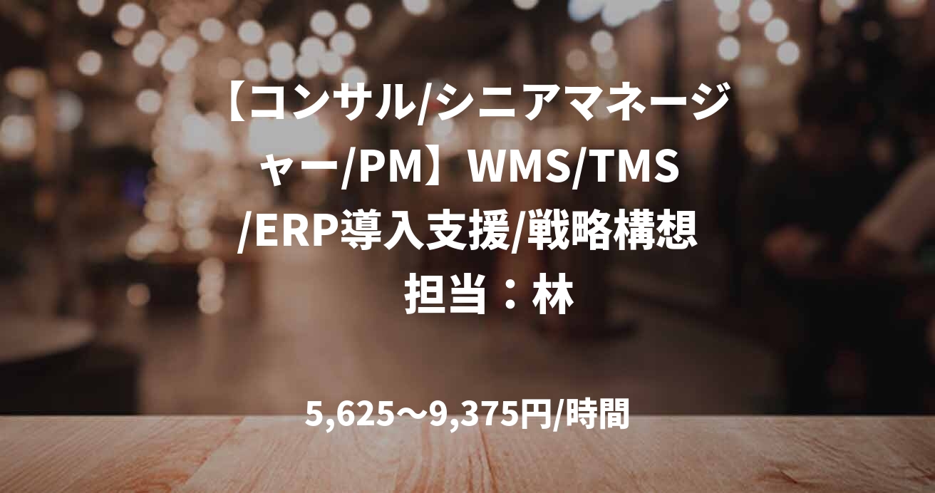 【コンサル/シニアマネージャー/PM】WMS/TMS/ERP導入支援/戦略構想　担当：林