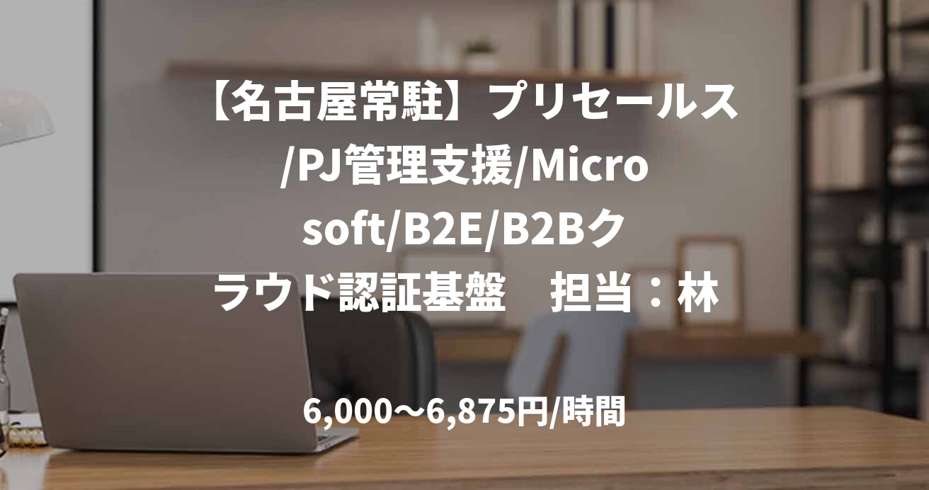 【名古屋常駐】プリセールス/PJ管理支援/Microsoft/B2E/B2Bクラウド認証基盤　担当：林