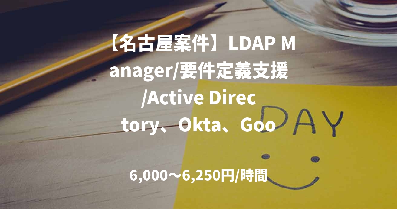 【名古屋案件】LDAP Manager/要件定義支援/Active Directory、Okta、Google Cloud Identity　担当：林