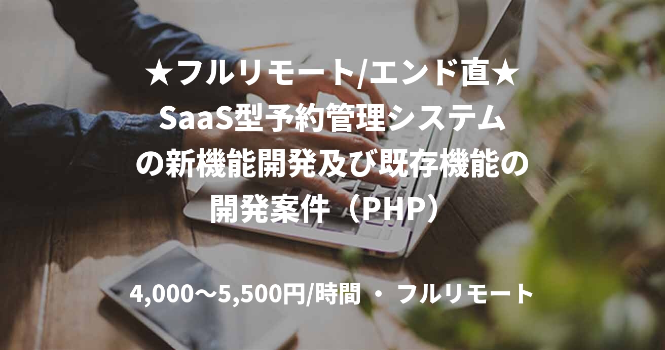 ★フルリモート/エンド直★SaaS型予約管理システムの新機能開発及び既存機能の開発案件（PHP）