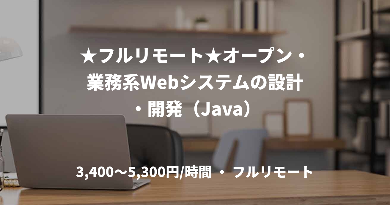 ★フルリモート★オープン・業務系Webシステムの設計・開発（Java）
