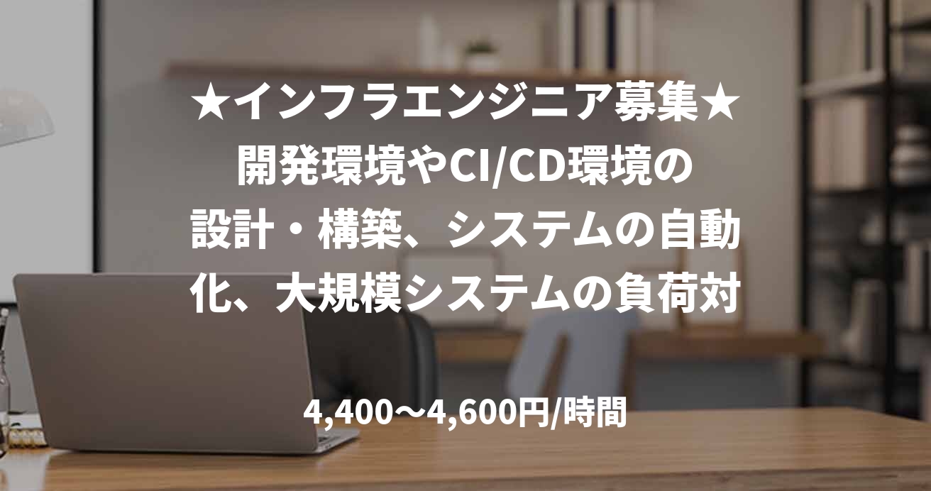 ★インフラエンジニア募集★開発環境やCI/CD環境の設計・構築、システムの自動化、大規模システムの負荷対策【髙野】