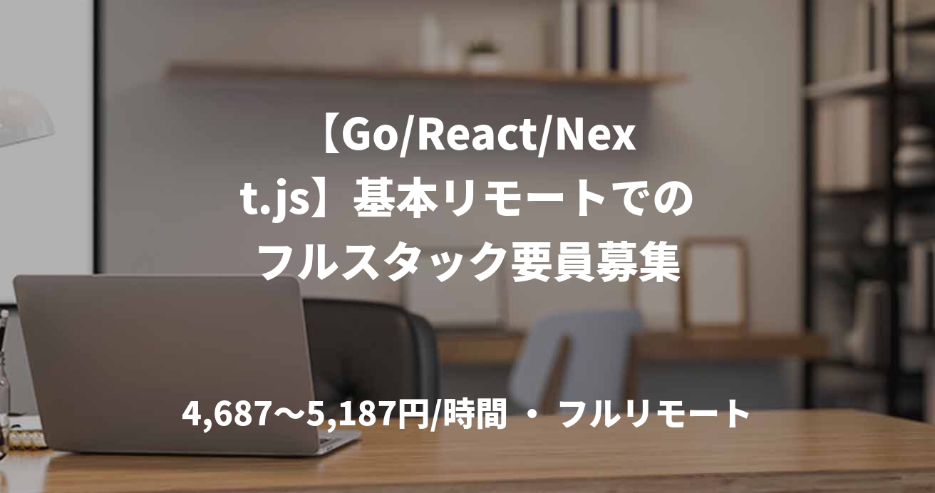 【Go/React/Next.js】基本リモートでのフルスタック要員募集