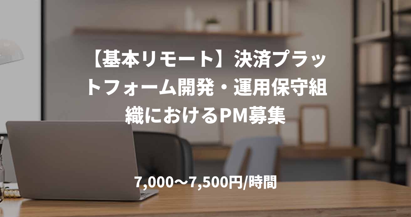 【基本リモート】決済プラットフォーム開発・運用保守組織におけるPM募集