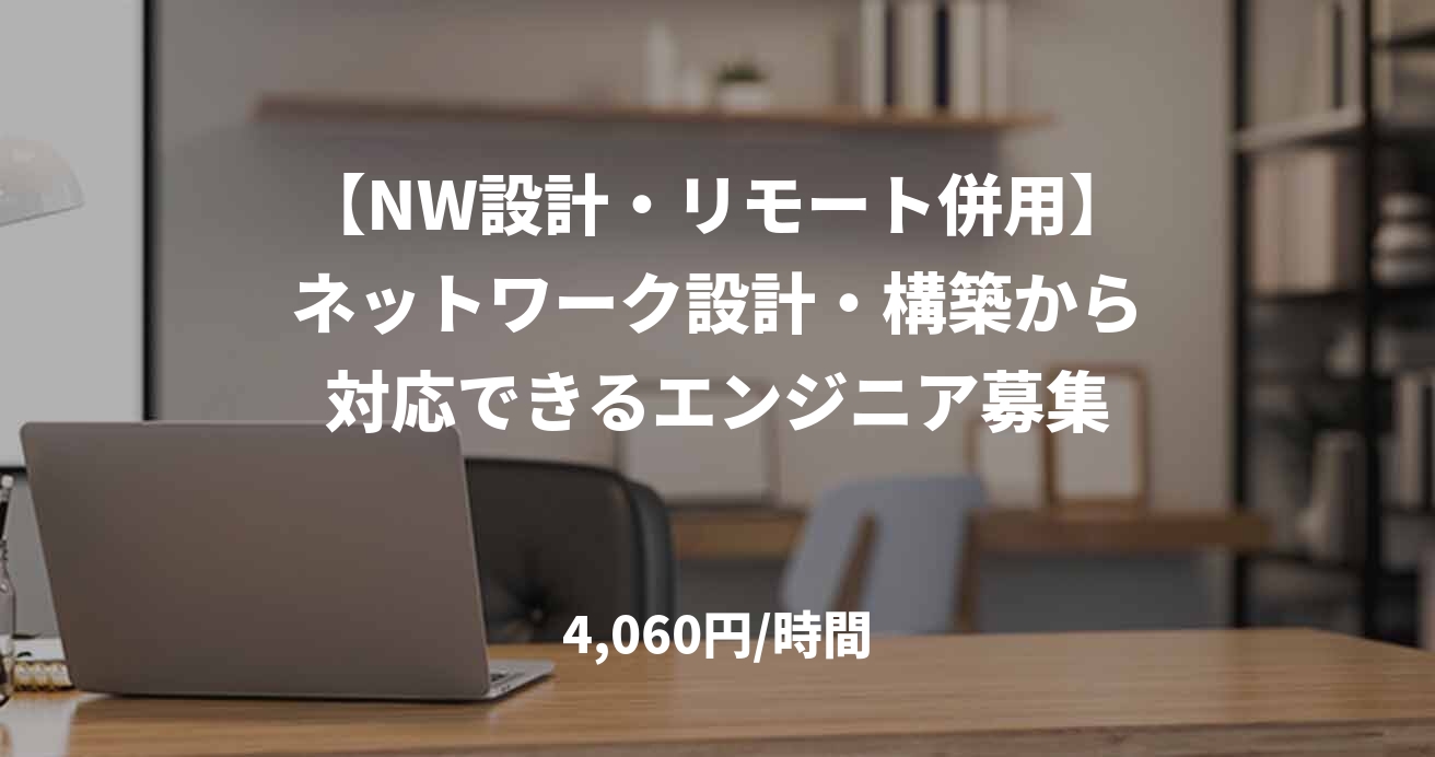 【NW設計・リモート併用】ネットワーク設計・構築から対応できるエンジニア募集