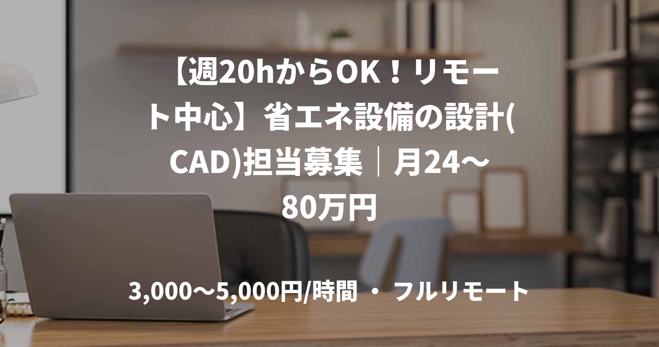 【週20hからOK！リモート中心】省エネ設備の設計(CAD)担当募集｜月24～80万円