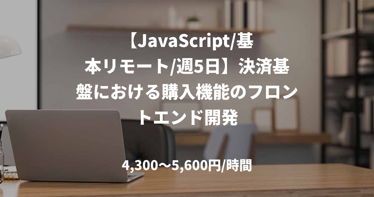 【JavaScript/基本リモート/週5日】決済基盤における購入機能のフロントエンド開発