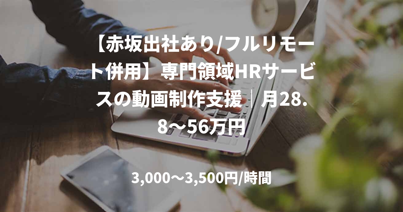 【赤坂出社あり/フルリモート併用】専門領域HRサービスの動画制作支援｜月28.8～56万円