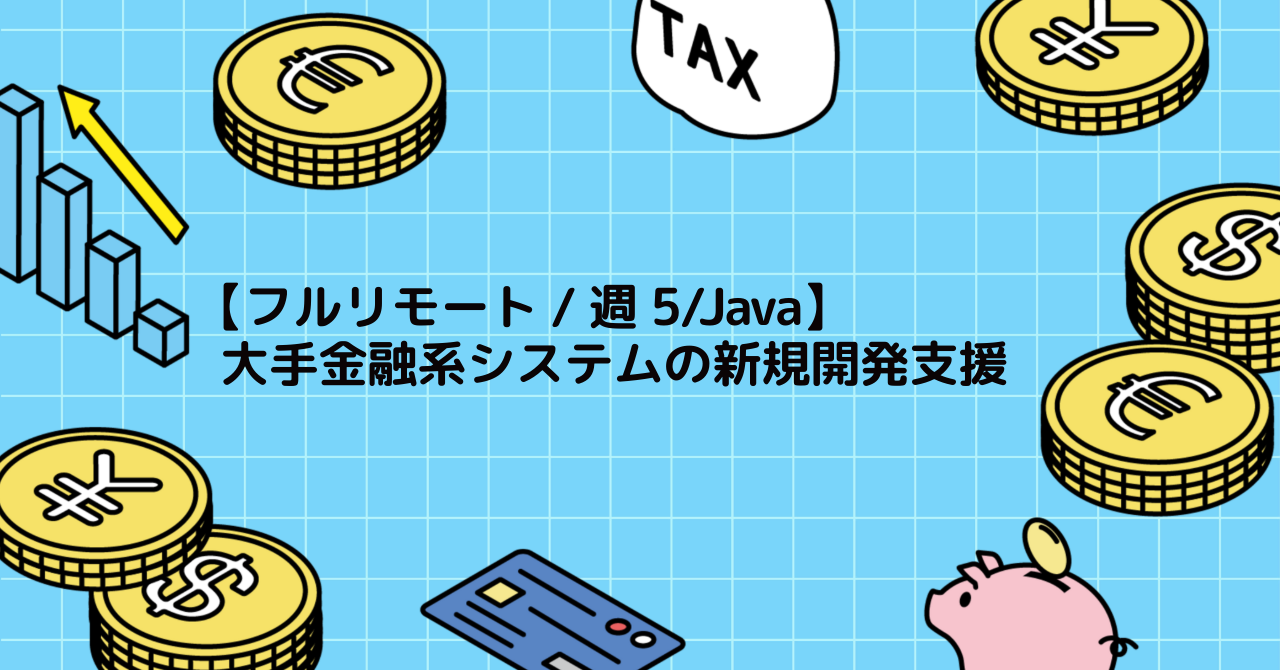 【フルリモート/週5/Java】大手金融系システムの新規開発支援