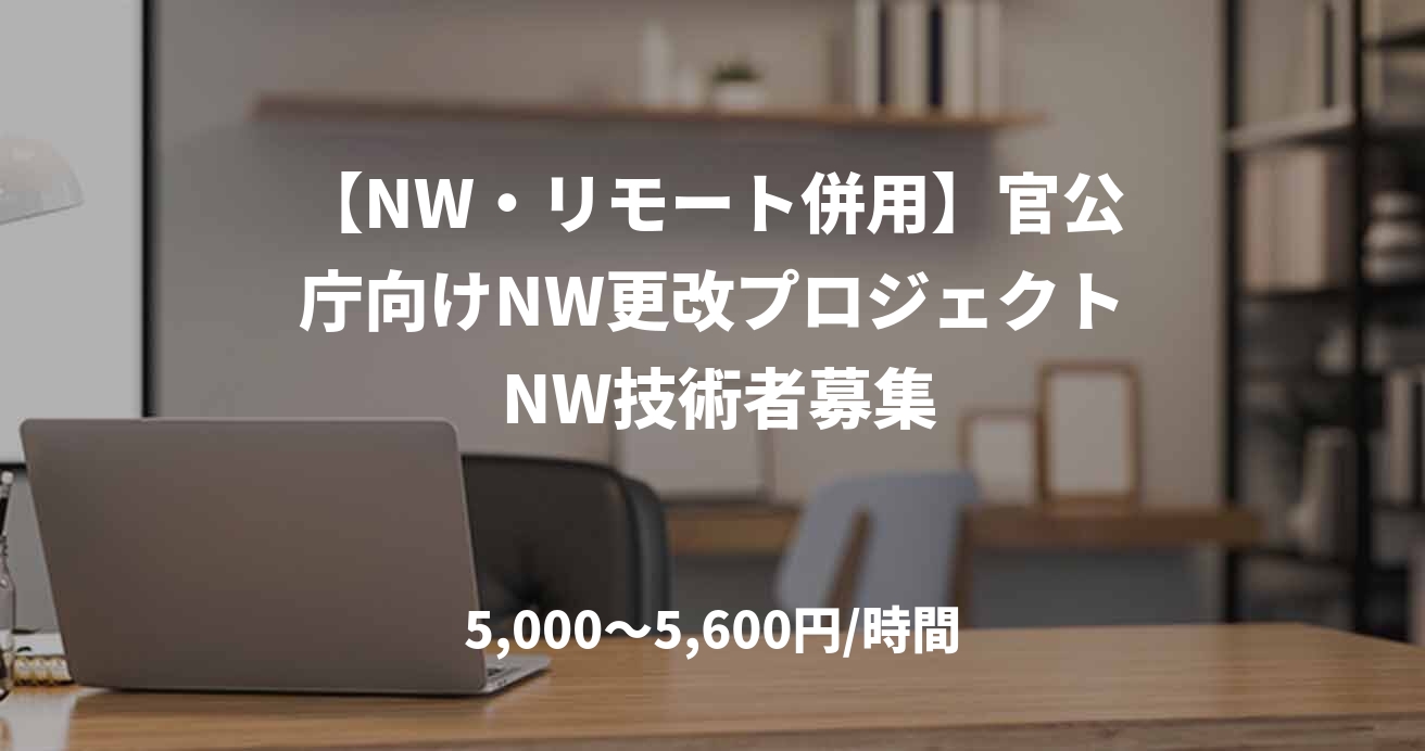 【NW・リモート併用】官公庁向けNW更改プロジェクト NW技術者募集