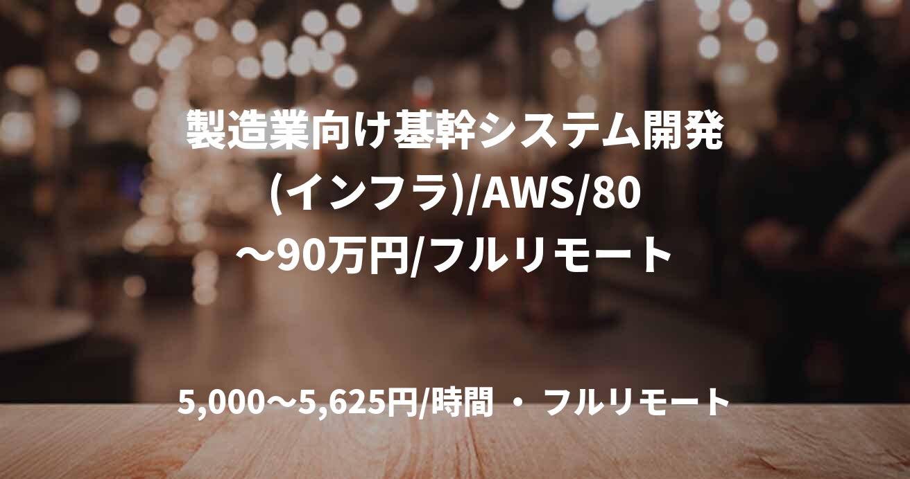 製造業向け基幹システム開発(インフラ)/AWS/80～90万円/フルリモート