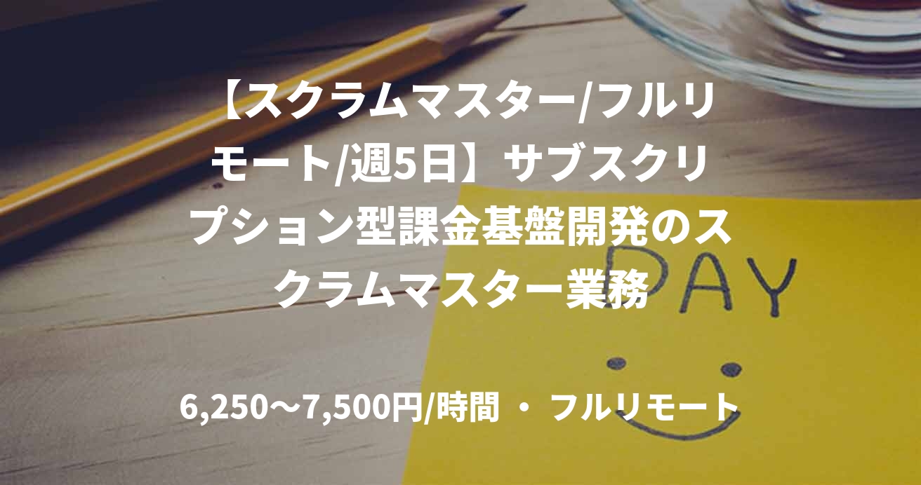 【スクラムマスター/フルリモート/週5日】サブスクリプション型課金基盤開発のスクラムマスター業務