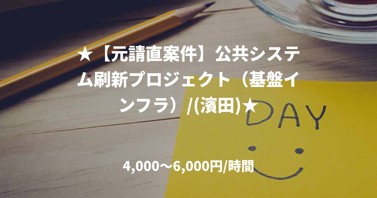 ★【元請直案件】公共システム刷新プロジェクト（基盤インフラ）/(濱田)★