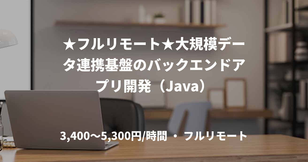★フルリモート★大規模データ連携基盤のバックエンドアプリ開発（Java）