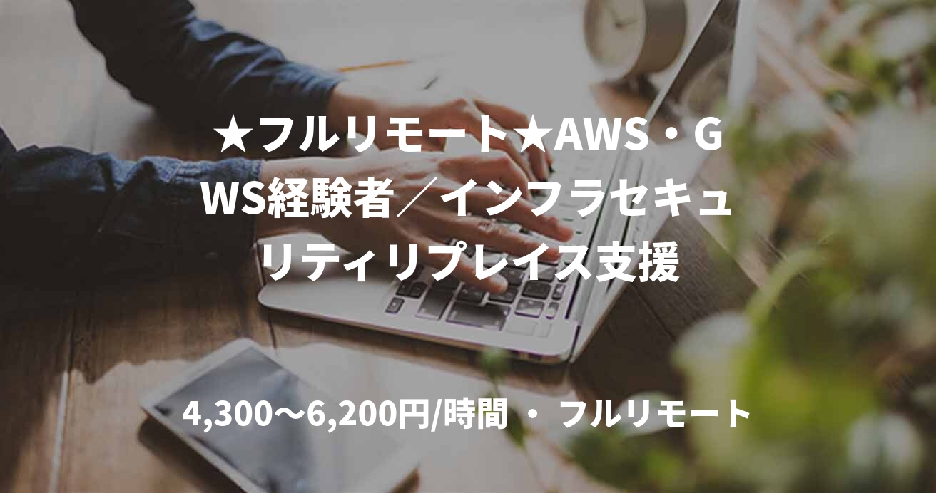 ★フルリモート★AWS・GWS経験者／インフラセキュリティリプレイス支援