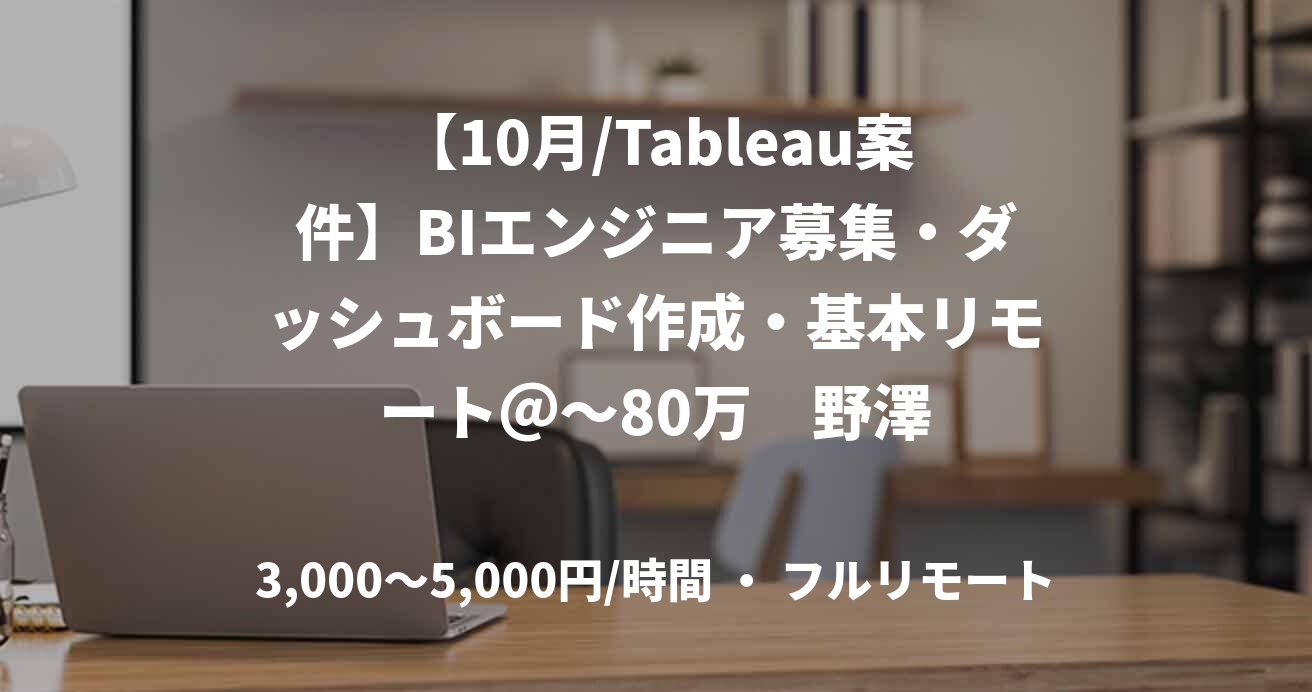 【10月/Tableau案件】BIエンジニア募集・ダッシュボード作成・基本リモート＠～80万　野澤