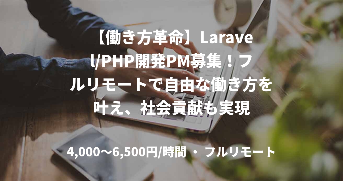 【働き方革命】Laravel/PHP開発PM募集！フルリモートで自由な働き方を叶え、社会貢献も実現