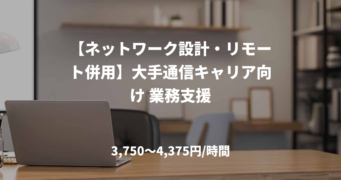 【ネットワーク設計・リモート併用】大手通信キャリア向け 業務支援