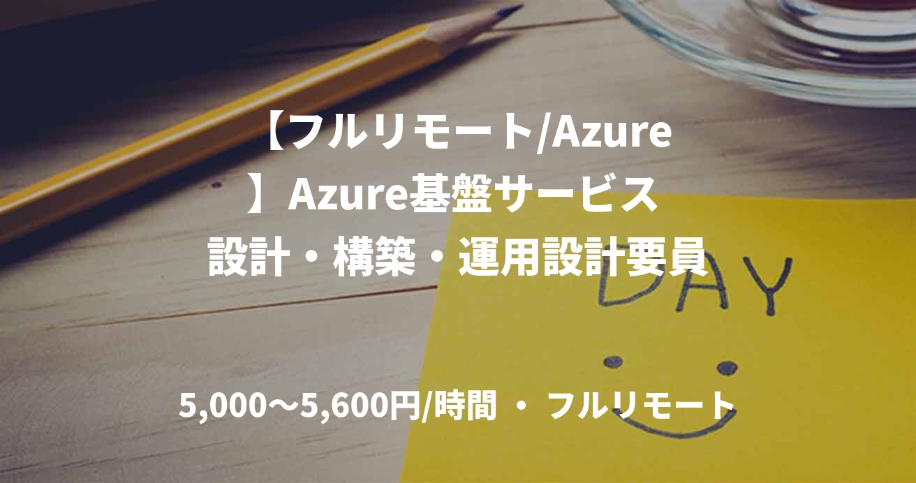 【フルリモート/Azure】Azure基盤サービス 設計・構築・運用設計要員