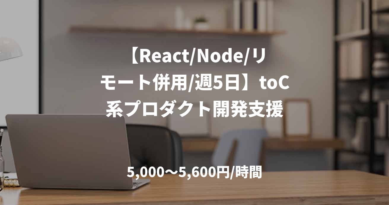 【React/Node/リモート併用/週5日】toC系プロダクト開発支援