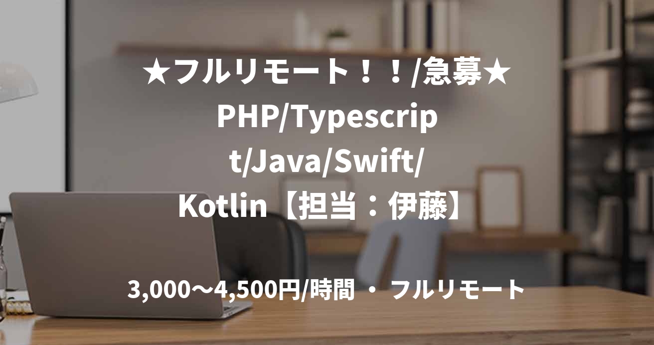 ★フルリモート！！/急募★PHP/Typescript/Java/Swift/Kotlin【担当：伊藤】