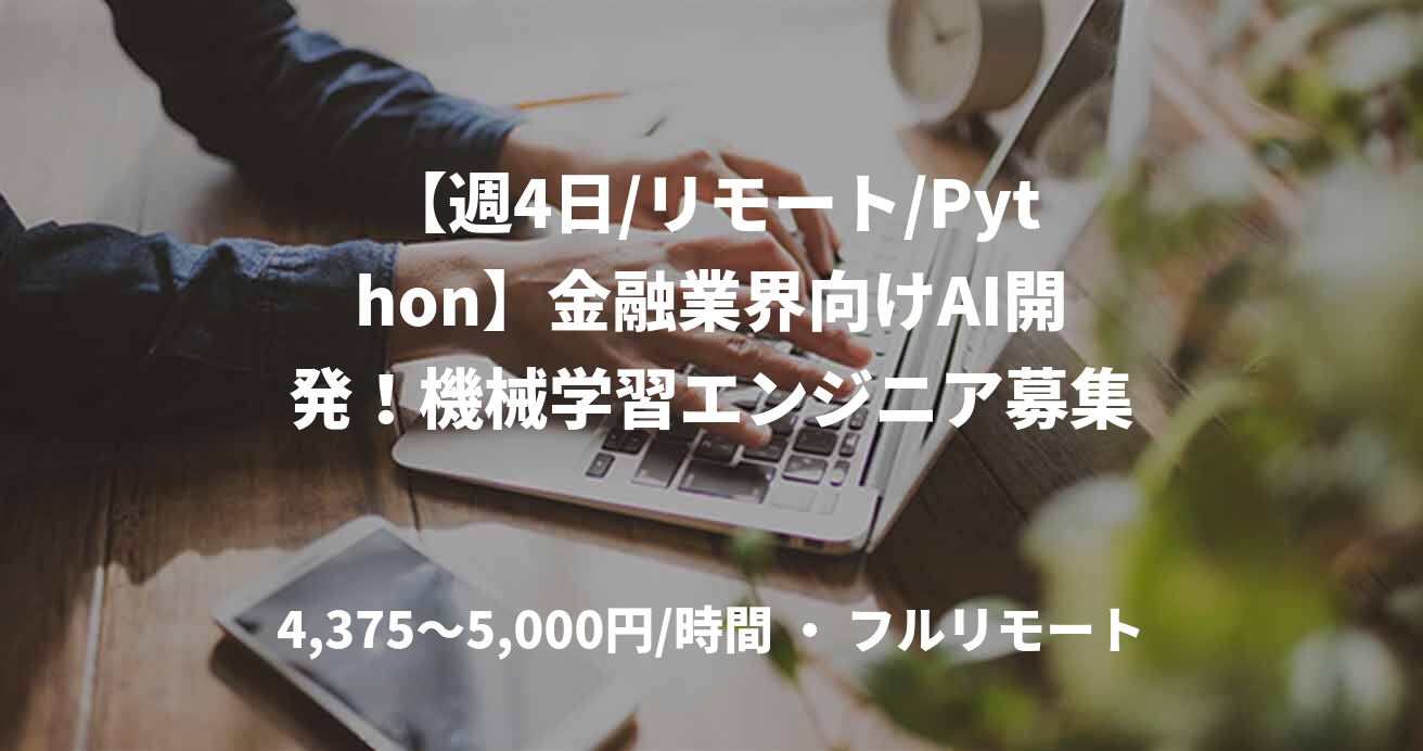【週4日/リモート/Python】金融業界向けAI開発！機械学習エンジニア募集