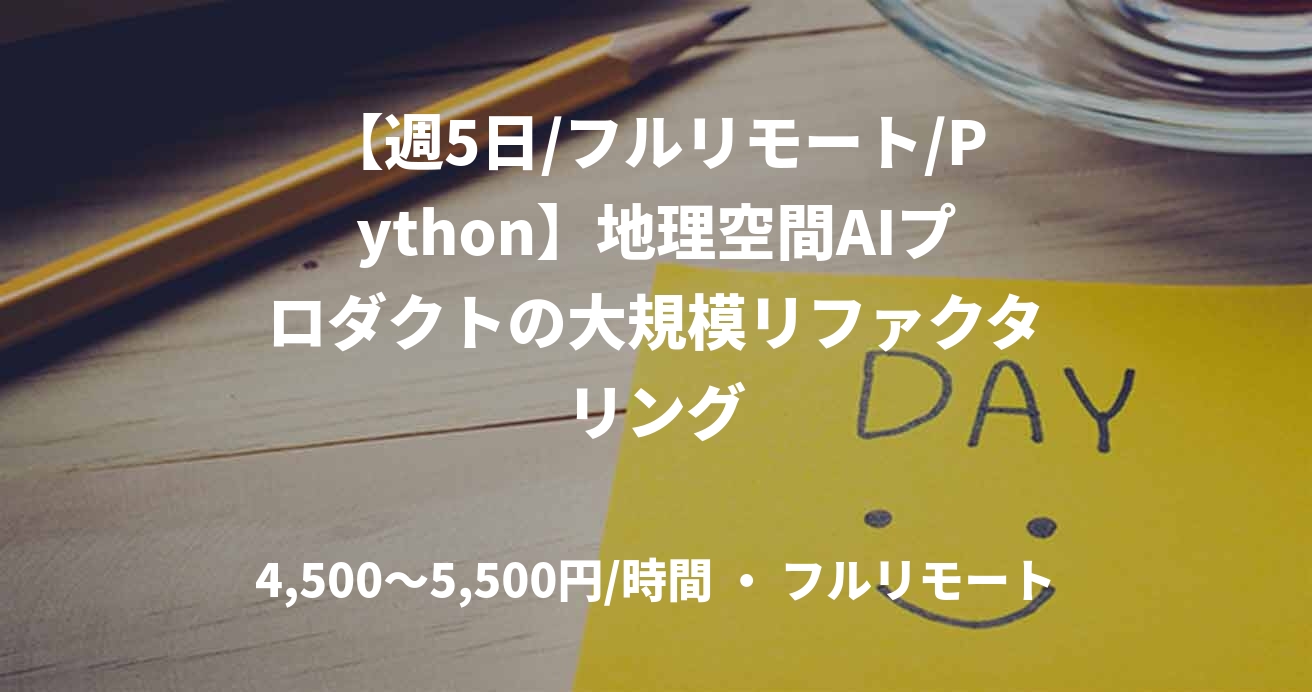 【週5日/フルリモート/Python】地理空間AIプロダクトの大規模リファクタリング