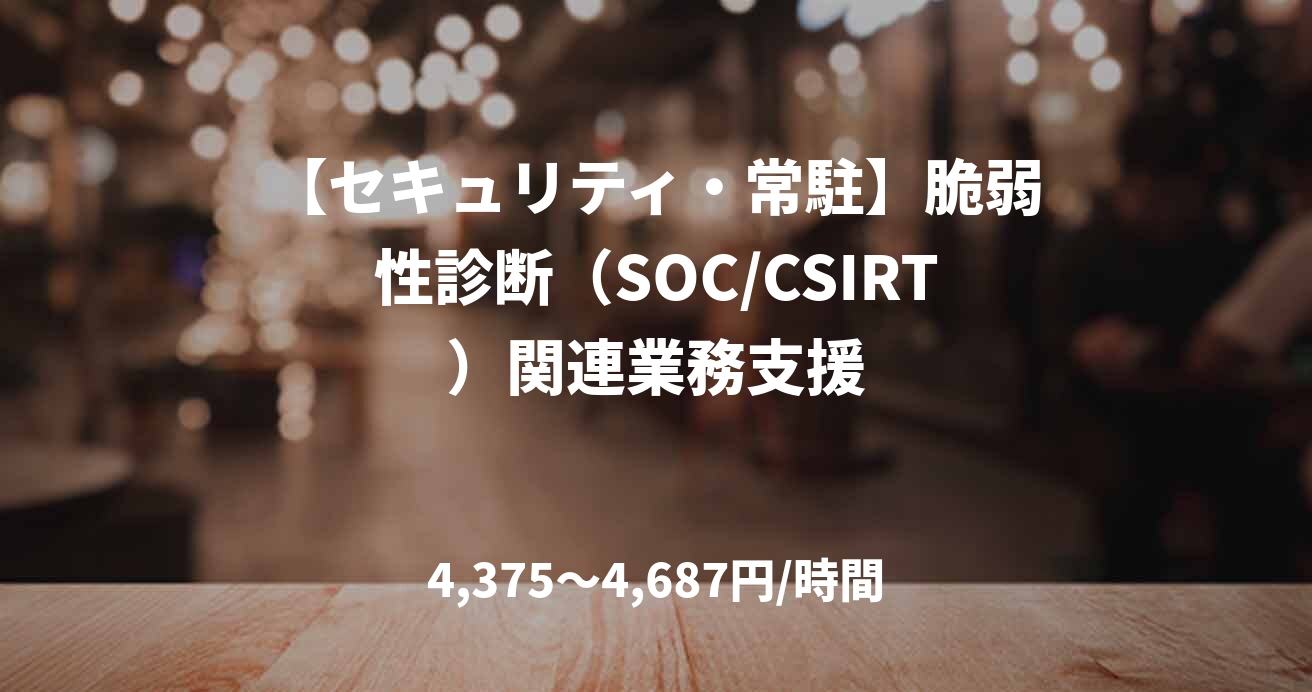 【セキュリティ・常駐】脆弱性診断（SOC/CSIRT）関連業務支援