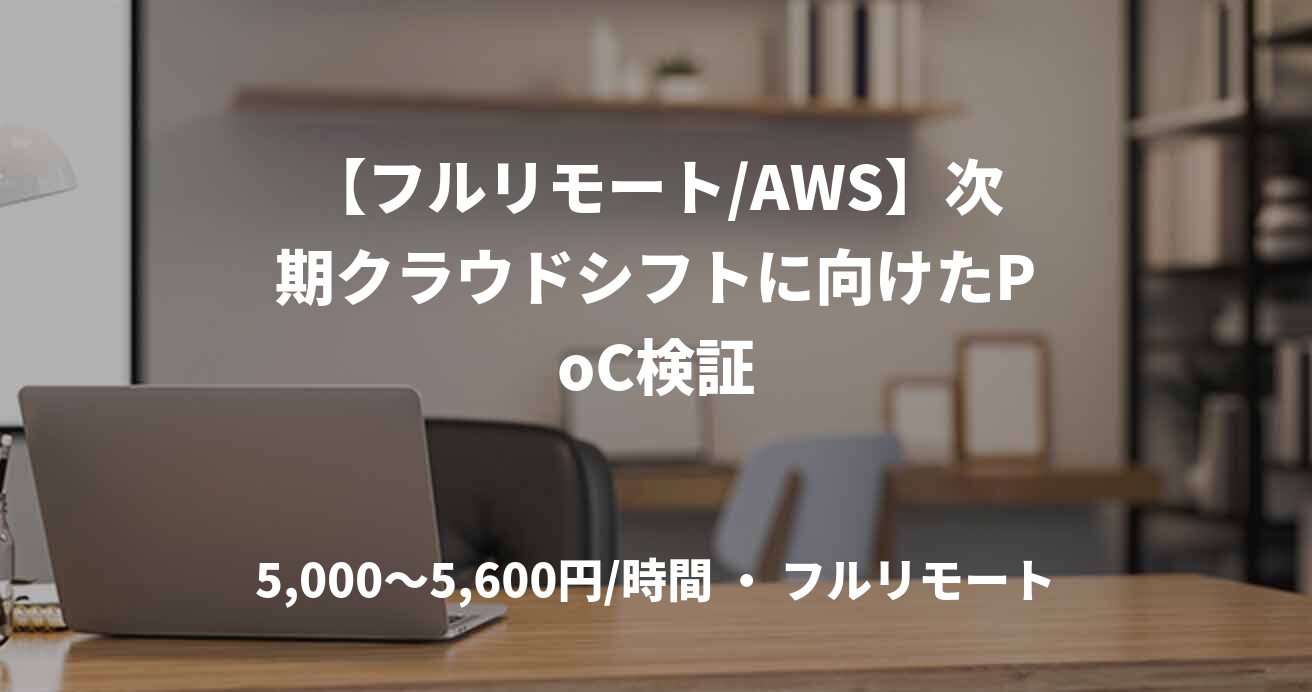 【フルリモート/AWS】次期クラウドシフトに向けたPoC検証