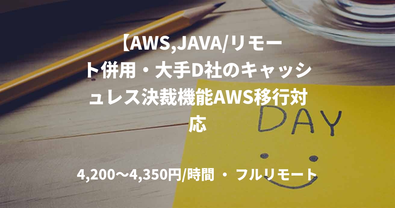 【AWS,JAVA/リモート併用・大手D社のキャッシュレス決裁機能AWS移行対応