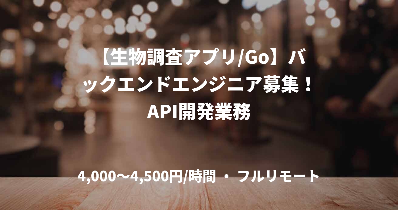 【生物調査アプリ/Go】バックエンドエンジニア募集！API開発業務