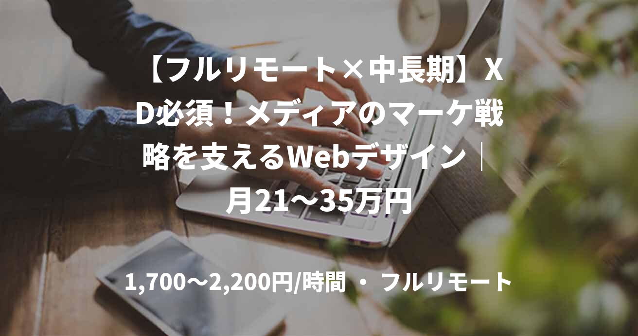 【フルリモート×中長期】XD必須！メディアのマーケ戦略を支えるWebデザイン｜月21～35万円