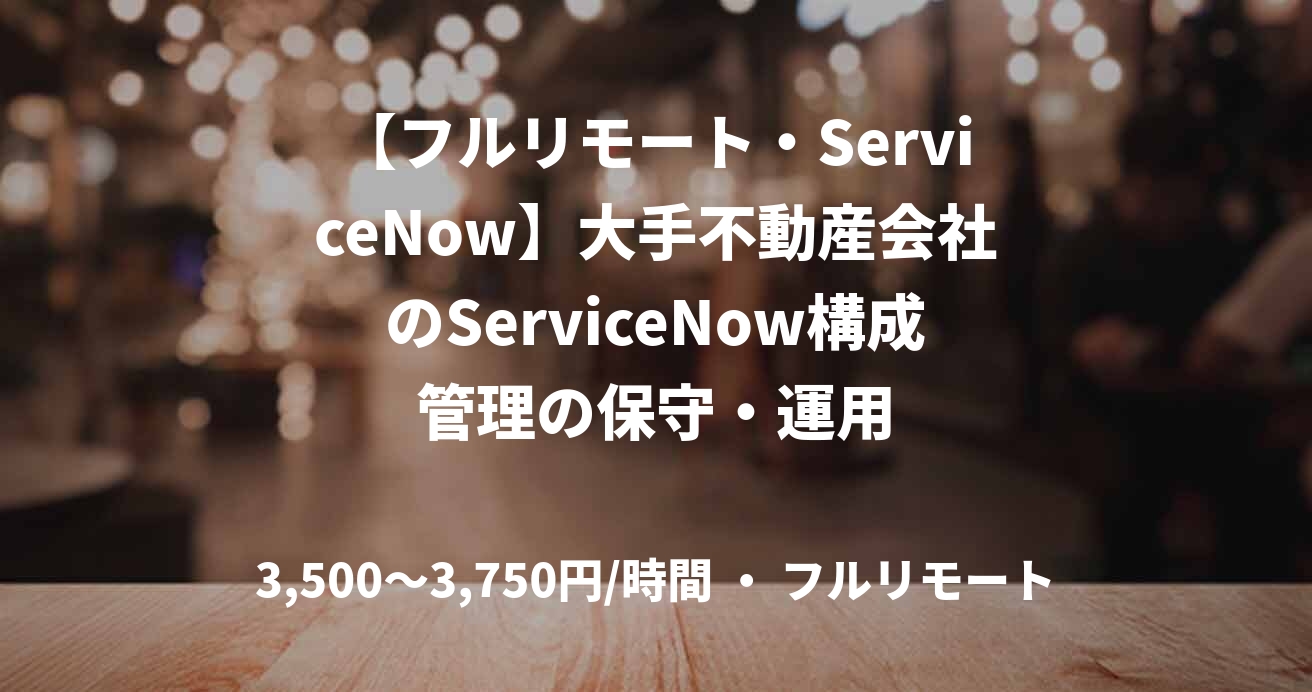 【フルリモート・ServiceNow】大手不動産会社のServiceNow構成管理の保守・運用