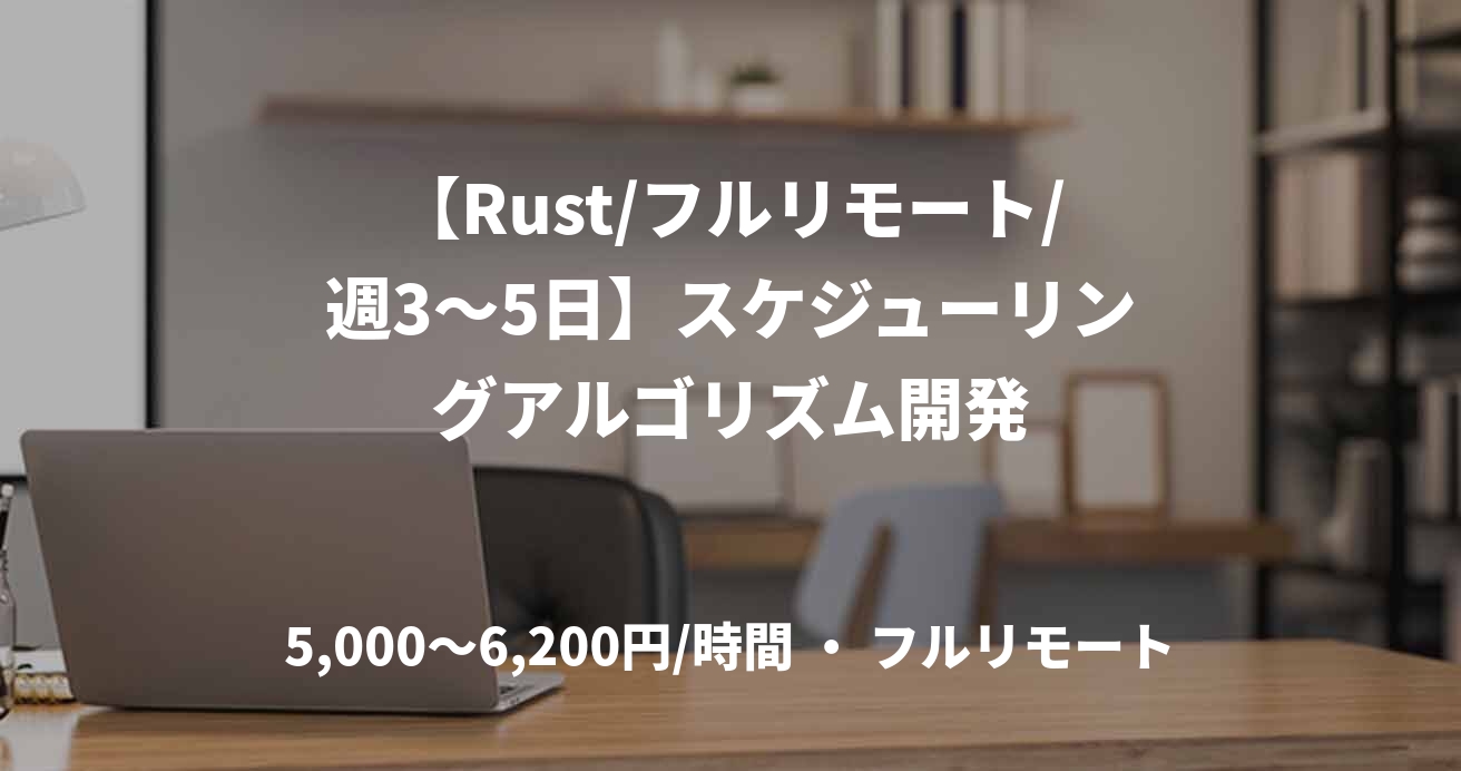 【Rust/フルリモート/週3〜5日】スケジューリングアルゴリズム開発