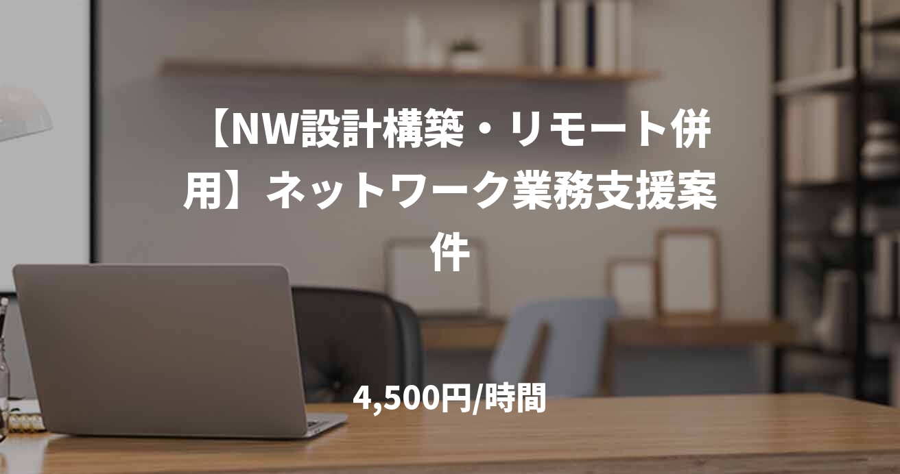 【NW設計構築・リモート併用】ネットワーク業務支援案件