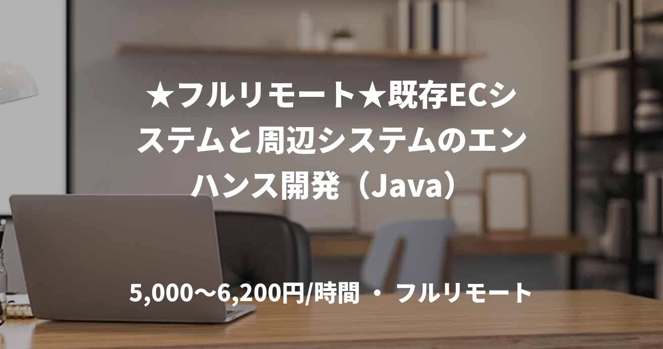 ★フルリモート★既存ECシステムと周辺システムのエンハンス開発（Java）