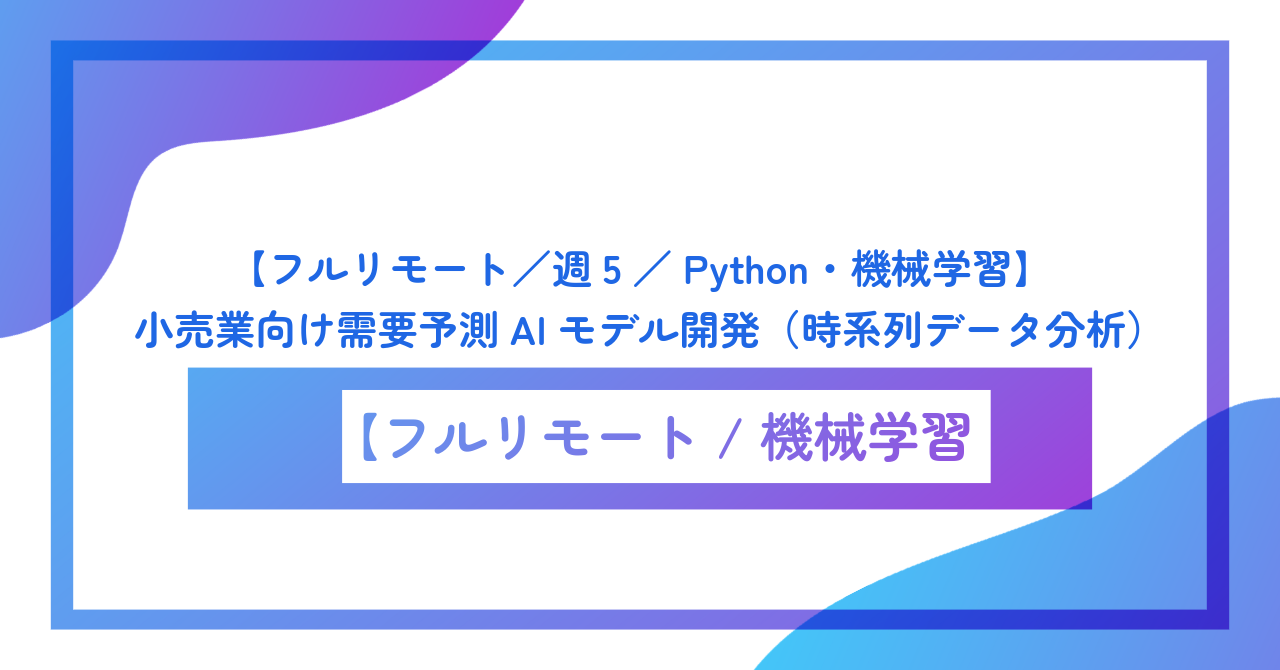 【フルリモート／週5／Python・機械学習】小売業向け需要予測AIモデル開発（時系列データ分析）
