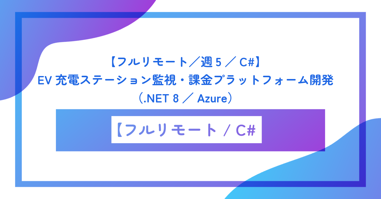 【フルリモート／週5／C#】EV充電ステーション監視・課金プラットフォーム開発（.NET 8／Azure）