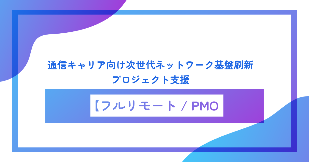 【フルリモート／週5／PMO】通信キャリア向け次世代ネットワーク基盤刷新プロジェクト支援