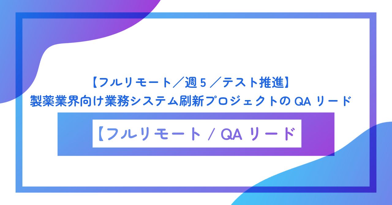 【フルリモート／週5／テスト推進】製薬業界向け業務システム刷新プロジェクトのQAリード