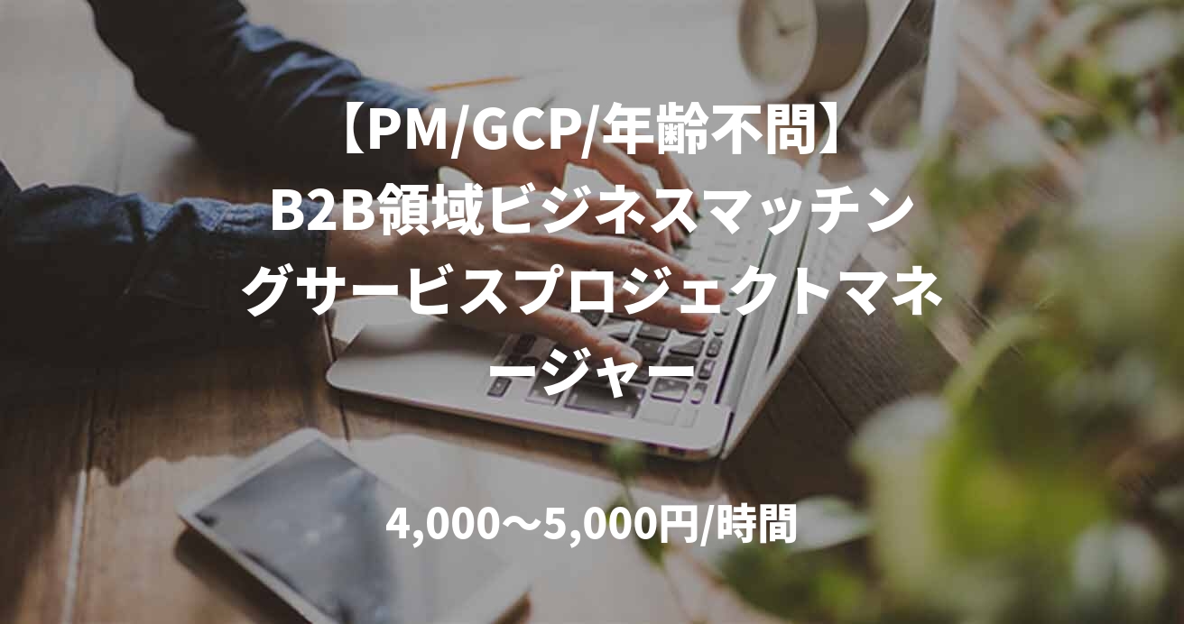【PM/GCP/年齢不問】B2B領域ビジネスマッチングサービスプロジェクトマネージャー