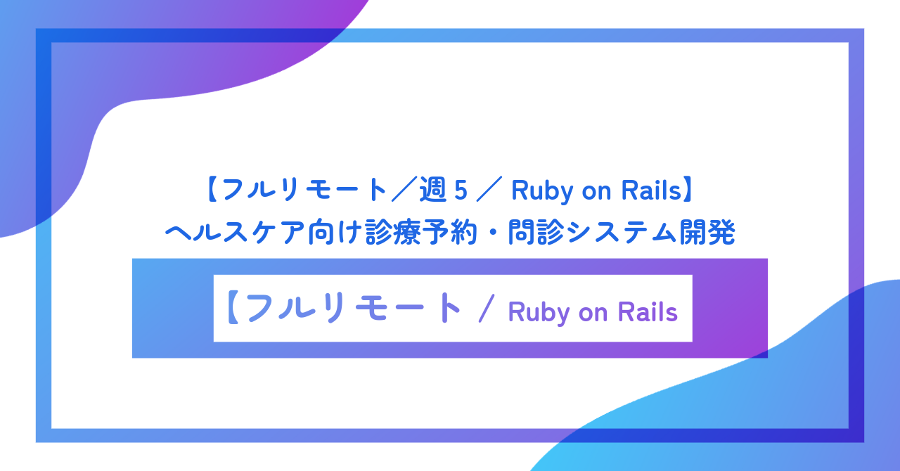 【フルリモート／週5／Ruby on Rails】ヘルスケア向け診療予約・問診システム開発