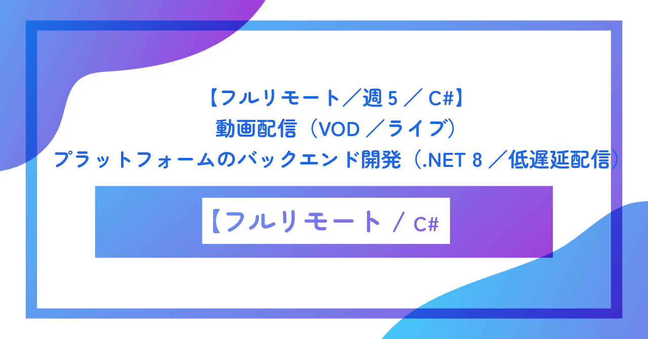 【フルリモート／週5／C#】動画配信（VOD／ライブ）プラットフォームのバックエンド開発（.NET 8／低遅延配信）